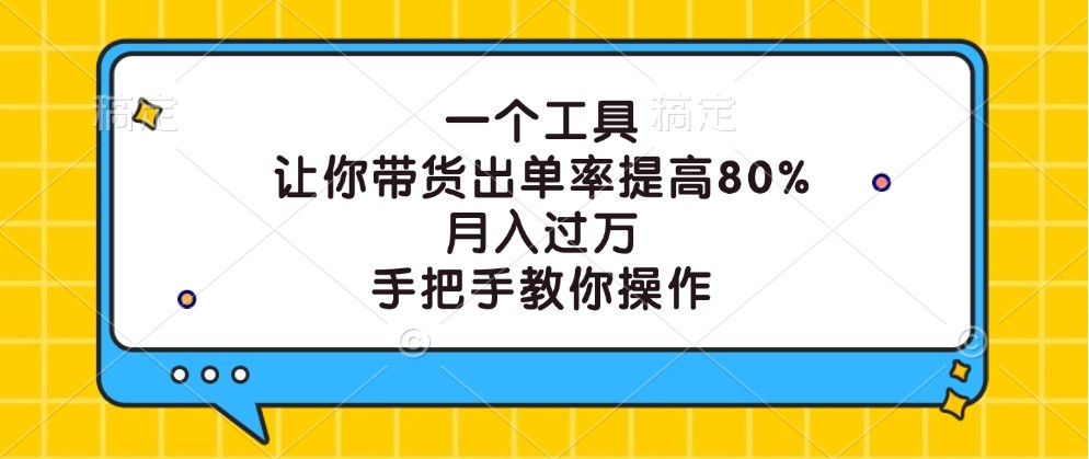 一个工具，让你带货出单率提高80%，月入过万，手把手教你操作-缘艺创业网