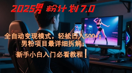 2025男粉计划7.0，全自动变现模式，轻松日入5张+，新手小白必看课程-缘艺创业网