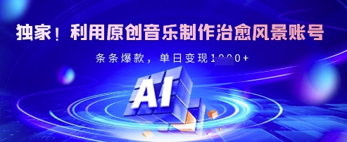 独家！利用原创音乐制作治愈风景账号，条条爆款，单日变现多张-缘艺创业网