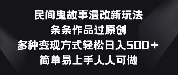 民间鬼故事漫改新玩法，条条作品过原创，多种变现方式，简单易上手人人可做【揭秘】-缘艺创业网