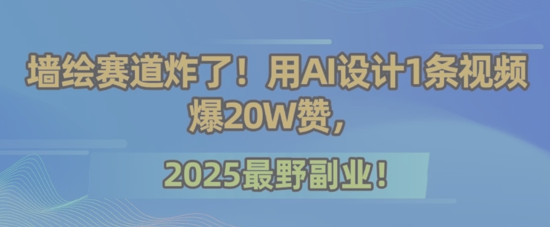 墙绘赛道炸了！用AI设计1条视频爆20W赞，2025最野副业！-缘艺创业网