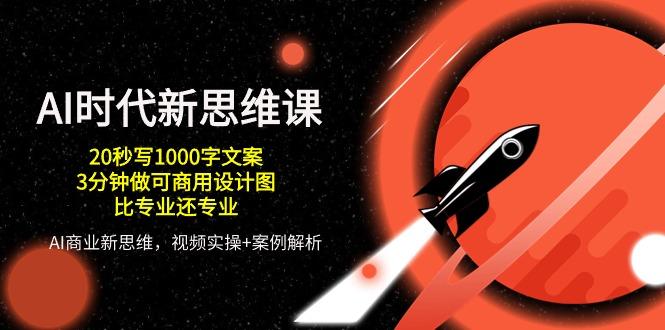 AI 时代新思维课，20秒写1000字文案/3分钟做可商用设计图/比专业还专业-缘艺创业网