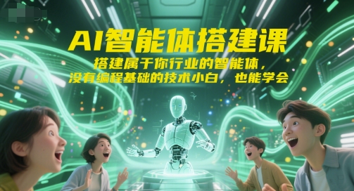 AI智能体搭建课，搭建属于你行业的智能体，没有编程基础的技术小白，也能学会-缘艺创业网
