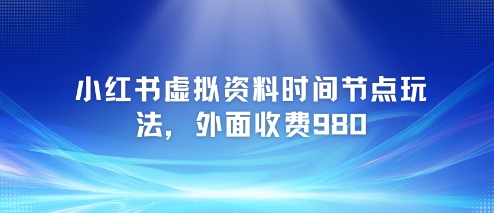 小红书虚拟资料时间节点玩法，外面收费980【附带项目教程】-缘艺创业网