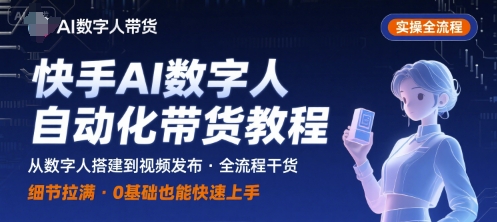 快手AI数字人自动化视频带货实操全流程，干货满满，细节拉满-缘艺创业网