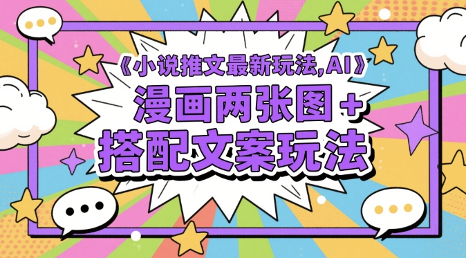 小说推文最新玩法，AI漫画两张图+搭配文案玩法-缘艺创业网