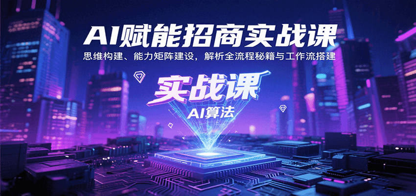 AI赋能招商实战课：思维构建、能力矩阵建设，解析全流程秘籍与工作流搭建-缘艺创业网