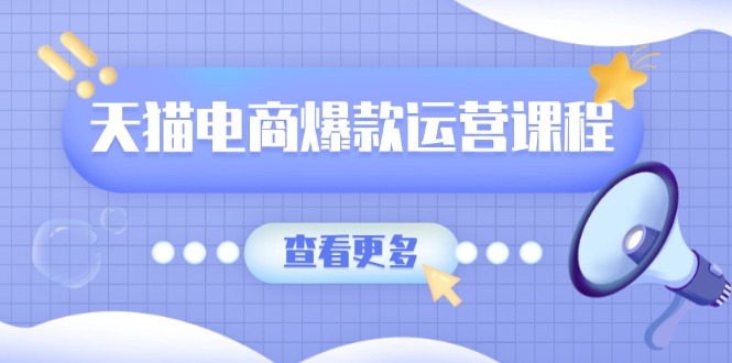 天猫电商爆款运营课程，爆款卖点提炼与流量实操，多套模型全面学习-缘艺创业网