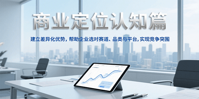商业定位认知，建立差异化优势，帮助企业选对赛道、品类与平台，实现竞争突围-缘艺创业网