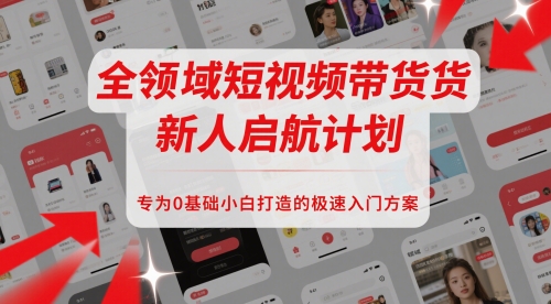 全领域短视频带货新人启航计划，专为0基础小白打造的极速入门方案-缘艺创业网