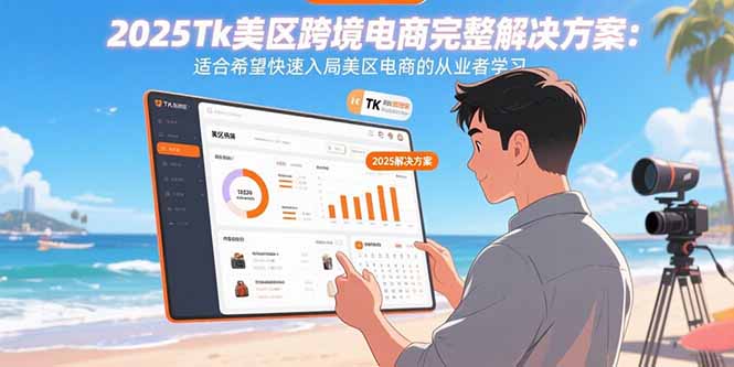 2025Tk美区跨境电商完整解决方案：适合希望快速入局美区电商的从业者学习-缘艺创业网