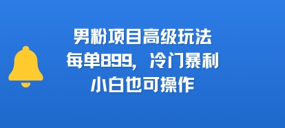 男粉项目高级玩法，每单899，冷门暴利，小白也可操作-缘艺创业网