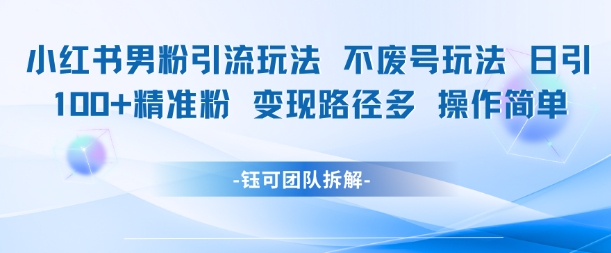 小红书男粉引流玩法不废号玩法日引100男粉变现路径多操作简单-缘艺创业网