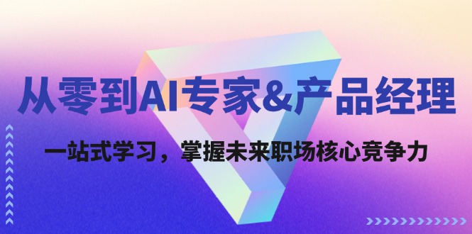 从零到AI专家&产品经理：一站式学习，掌握未来职场核心竞争力-缘艺创业网