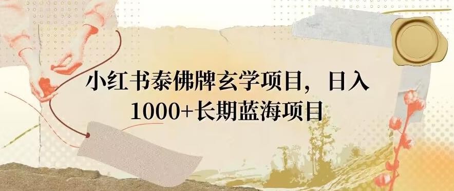 小红书泰佛牌玄学项目，日入1000+，打破传统，长期蓝海项目-缘艺创业网