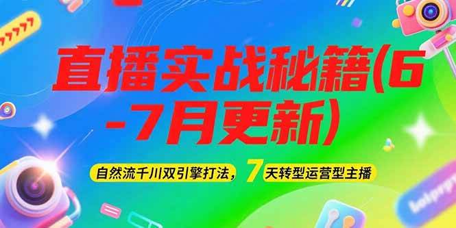 2025直播实战秘籍(6-7月更新)：自然流千川双引擎打法，7天转型运营型主播-缘艺创业网