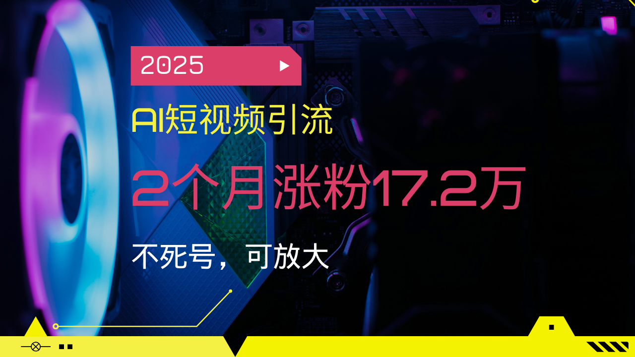 2025AI短视频引流，2个月涨粉17.2万，不死号，可放大-缘艺创业网