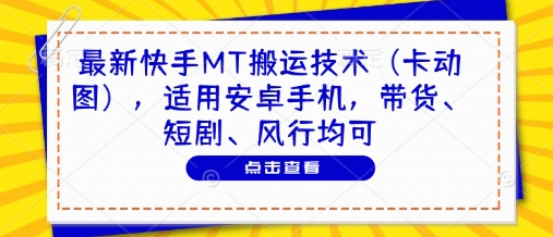 最新快手MT搬运技术(卡动图)，适用安卓手机，带货、短剧、风行均可-缘艺创业网