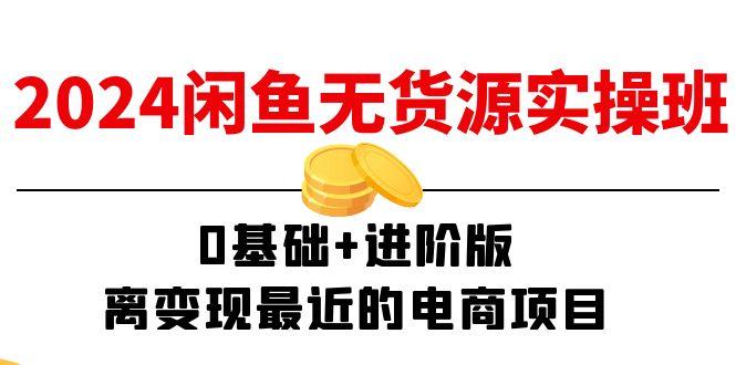 2024闲鱼-无货源实操班：0基础+进阶版，离变现最近的电商项目(15节-缘艺创业网