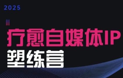 2025治愈自媒体IP训练营，专为疗愈领域从业者打造-缘艺创业网