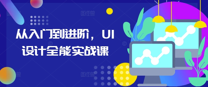 从入门到进阶，UI设计全能实战课-缘艺创业网