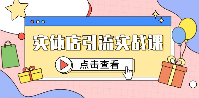 实体店引流实战课，短视频认知+抖加投放，精准对标百客进店-缘艺创业网