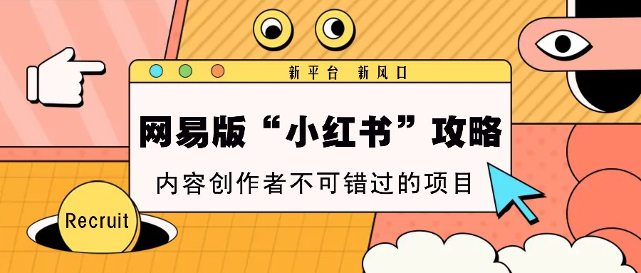 网易版“小红书”攻略，新平台 新风口，内容创作者不可错过的项目-缘艺创业网
