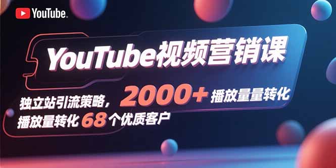 YouTube视频营销课，独立站引流策略，2000+播放量转化68个优质客户-缘艺创业网