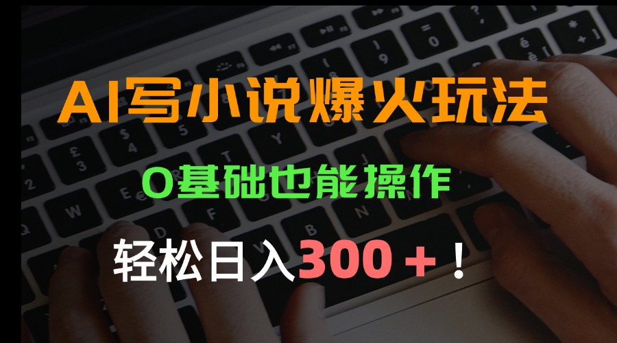 AI写小说爆火玩法，0基础也能操作，日收益轻松300+！-缘艺创业网