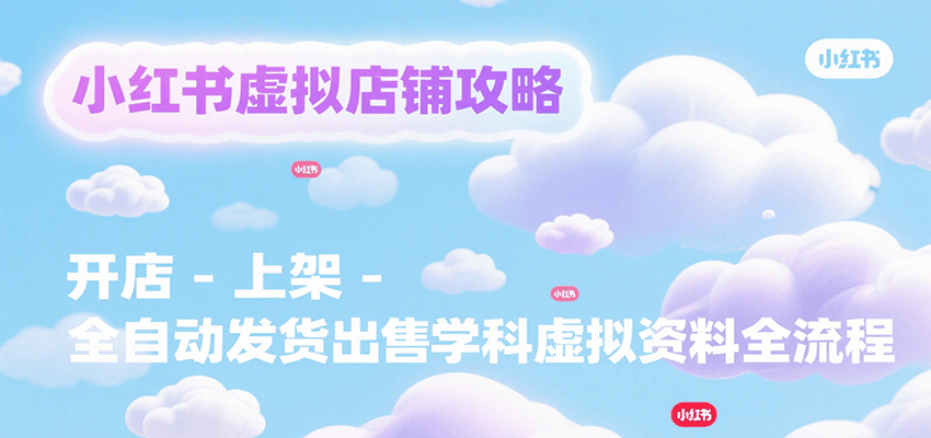 小红书虚拟店铺攻略，开店-上架-全自动发货出售学科虚拟资料完整流程-缘艺创业网