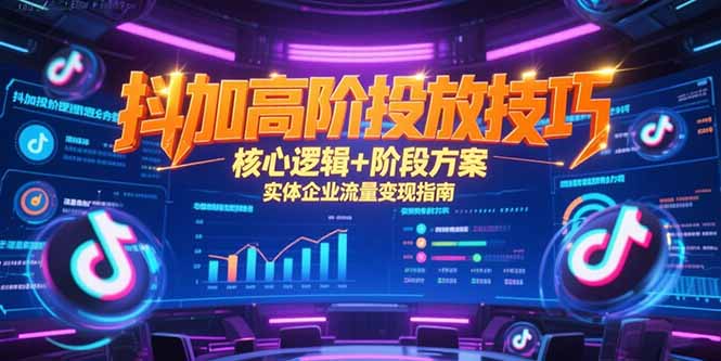 抖加高阶投放技巧，核心逻辑+阶段方案，实体企业流量变现指南-缘艺创业网
