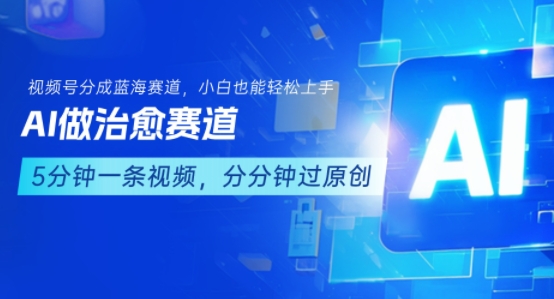 用AI做治愈赛道，结合视频号分成计划，小白也能轻松上手-缘艺创业网