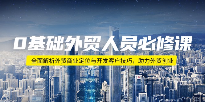 0基础外贸人员必修课：全面解析外贸商业定位与开发客户技巧，助力外贸创业-缘艺创业网