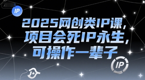 2025网创类IP课，项目会死IP永生，可操作一辈子-缘艺创业网