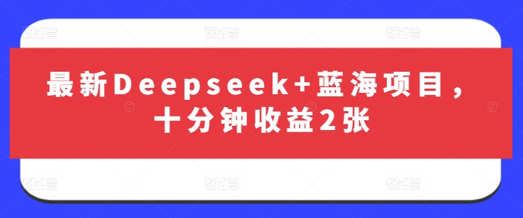 最新Deepseek+蓝海项目，十分钟收益2张-缘艺创业网
