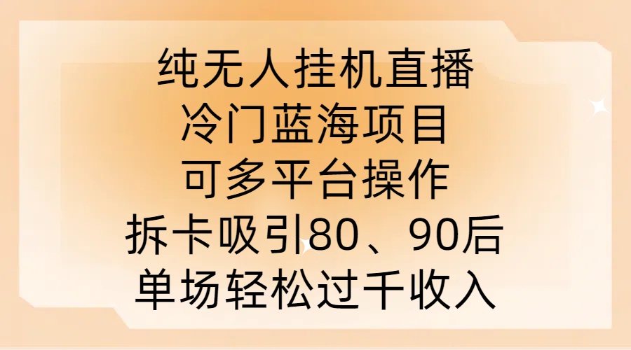 纯无人挂JI直播，冷门蓝海项目，可多平台操作，拆卡吸引80、90后，单场轻松过千收入【揭秘】-缘艺创业网