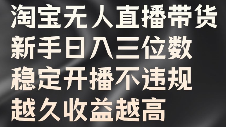 淘宝无人直播带货，新手日入三位数，稳定开播不违规，越久收益越高【揭秘】-缘艺创业网