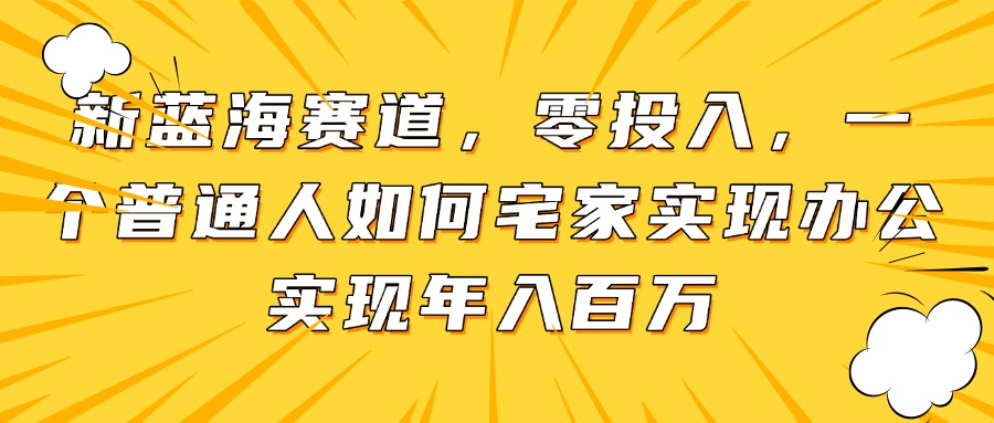 新蓝海赛道，零投入，一个普通人如何宅家办公实现年入百万-缘艺创业网