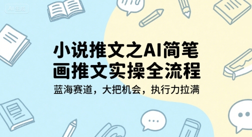 小说推文之AI简笔画推文实操全流程，蓝海赛道，大把机会，执行力拉满-缘艺创业网