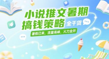 小说推文暑期搞钱策略，全干货，暑假已来，流量高峰，火力全开-缘艺创业网