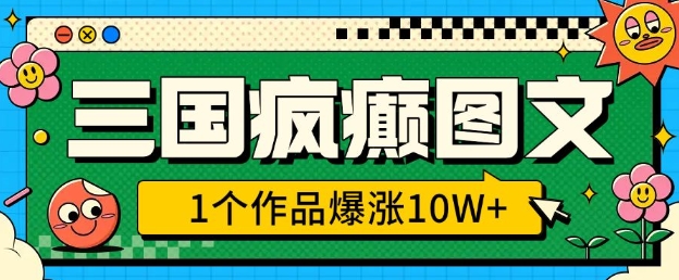 三国疯癫图文，1个作品爆涨10W+，3分钟教会你，趁着风口无脑冲(附详细教学)-缘艺创业网