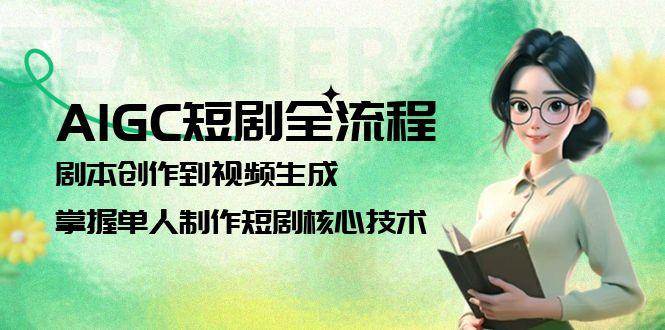 AIGC短剧全流程：剧本创作到视频生成，掌握单人制作短剧核心技术-缘艺创业网