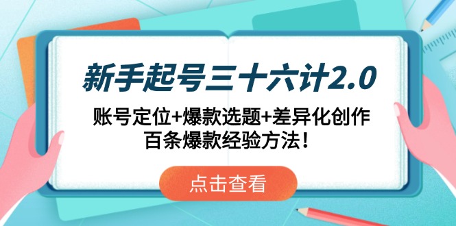 新手起号三十六计2.0：账号定位+爆款选题+差异化创作，百条爆款经验方法！-缘艺创业网