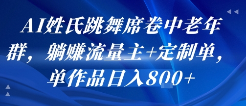 AI姓氏跳舞席卷中老年群，躺挣流量主+定制单，单作品日入8张-缘艺创业网