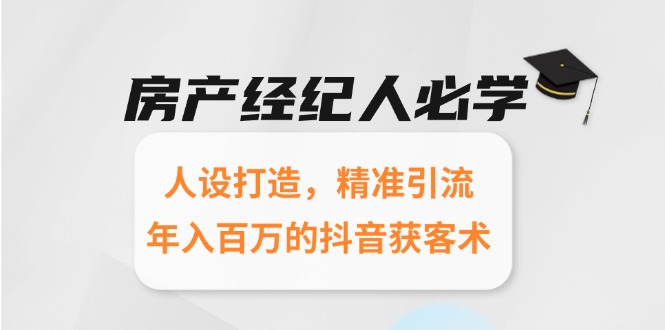 房产经纪人必学：人设打造，精准引流，年入百万的抖音获客术-缘艺创业网