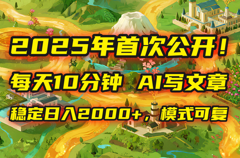 2025年8月首次公开，每天10分钟，用AI写文章，稳定日入2000+，模式可复…-缘艺创业网