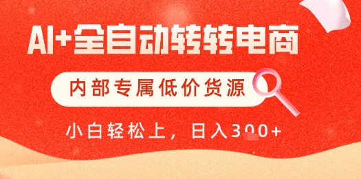 【AI+全自动转转电商】内部专属低价货源，全网首发，单日轻松变现几张【揭秘】-缘艺创业网