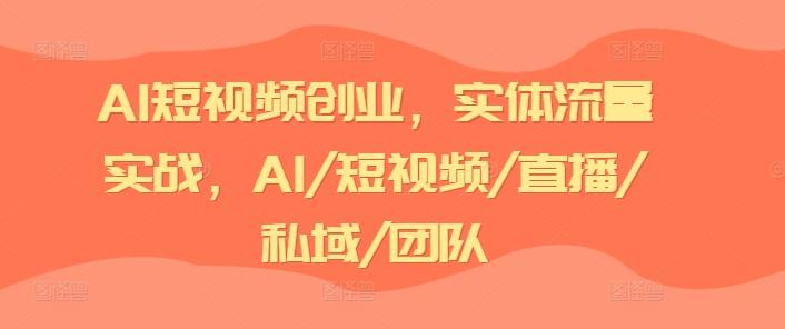 AI短视频创业，实体流量实战，AI/短视频/直播/私域/团队-缘艺创业网