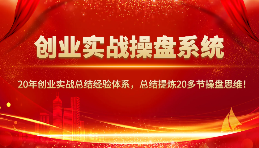 创业实战操盘系统，20年创业实战总结经验体系，总结提炼20多节操盘思维！-缘艺创业网