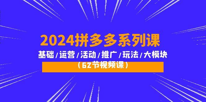 (10019期)2024拼多多系列课：基础/运营/活动/推广/玩法/大模块(62节视频课)-缘艺创业网